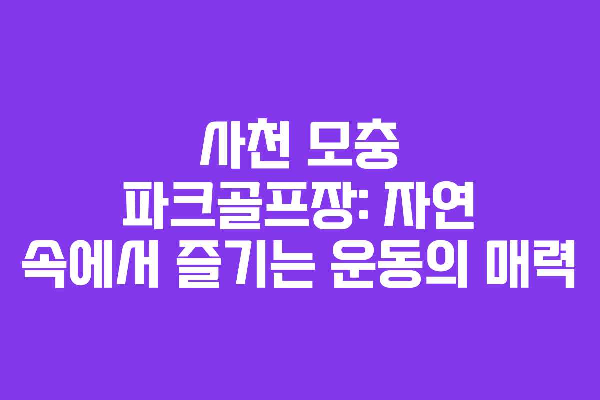 사천 모충 파크골프장: 자연 속에서 즐기는 운동의 매력