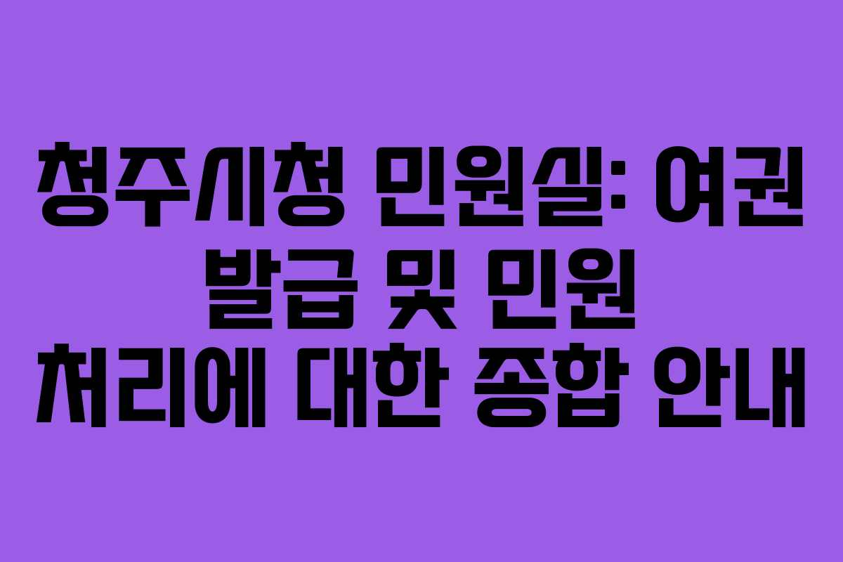 청주시청 민원실: 여권 발급 및 민원 처리에 대한 종합 안내