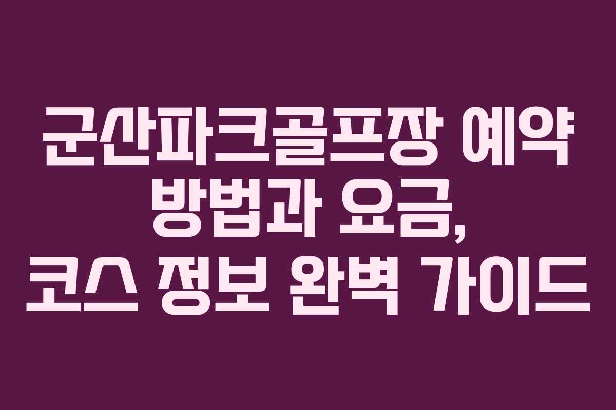 군산파크골프장 예약 방법과 요금, 코스 정보 완벽 가이드