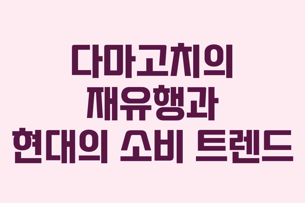 다마고치의 재유행과 현대의 소비 트렌드