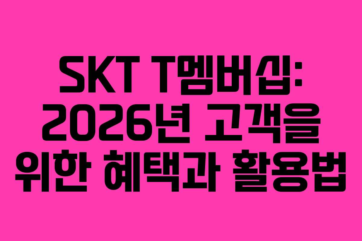 SKT T멤버십: 2026년 고객을 위한 혜택과 활용법