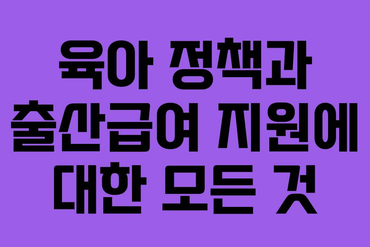 육아 정책과 출산급여 지원에 대한 모든 것
