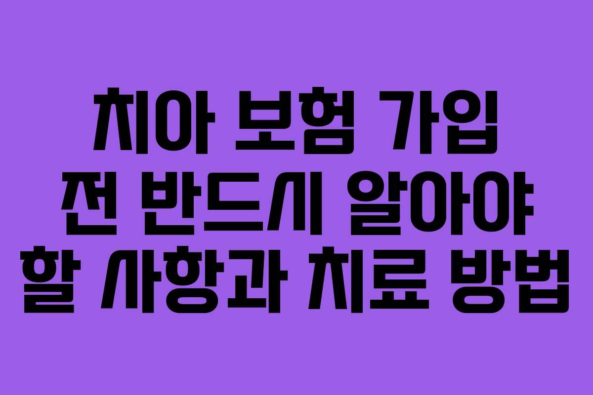 치아 보험 가입 전 반드시 알아야 할 사항과 치료 방법
