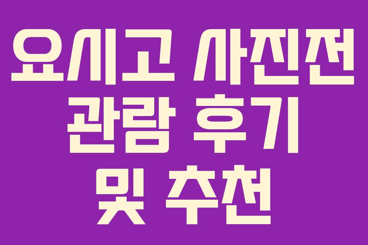 요시고 사진전 관람 후기 및 추천