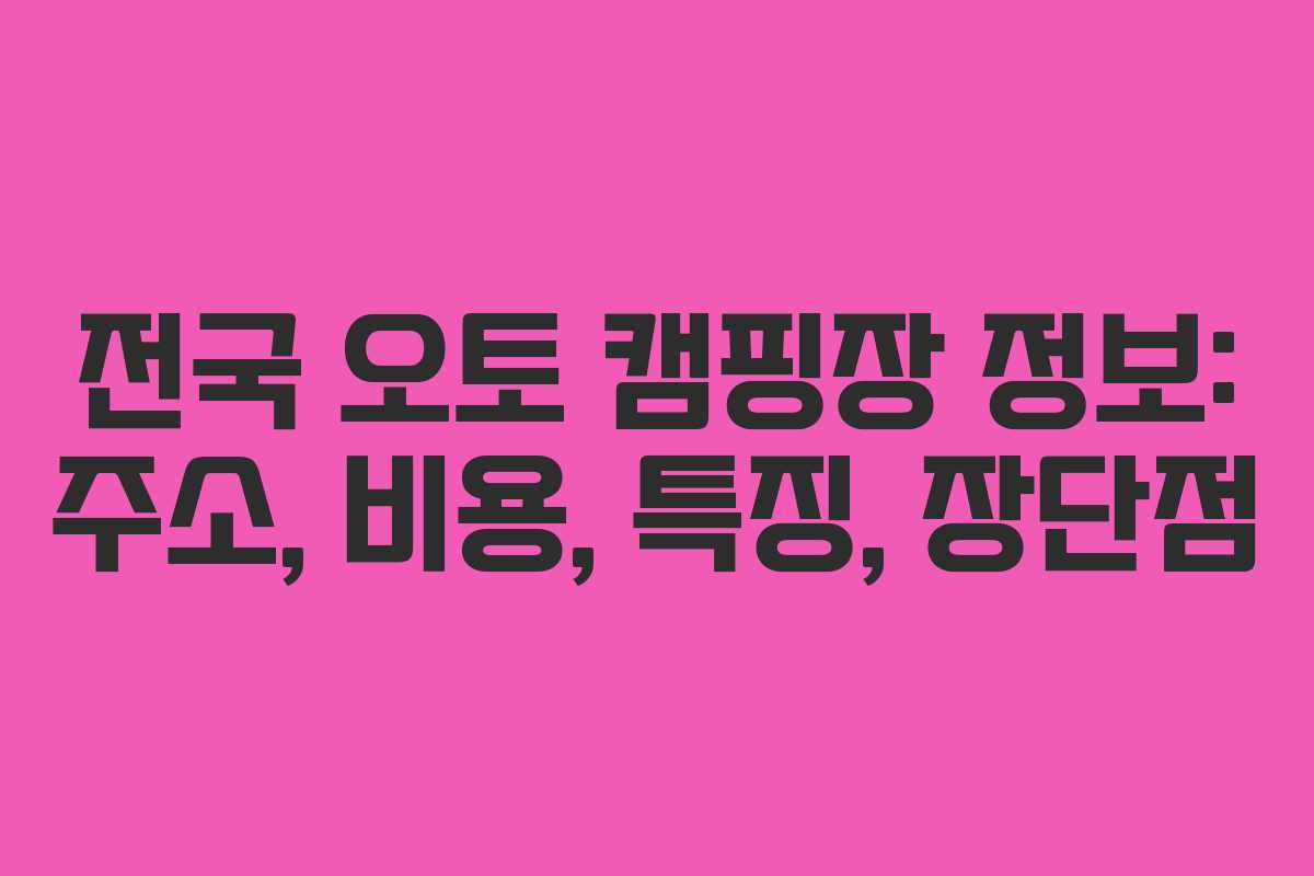 전국 오토 캠핑장 정보: 주소, 비용, 특징, 장단점