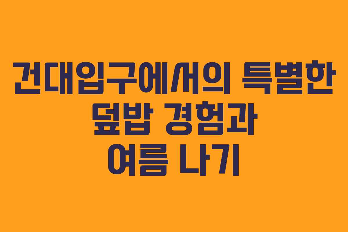 건대입구에서의 특별한 덮밥 경험과 여름 나기