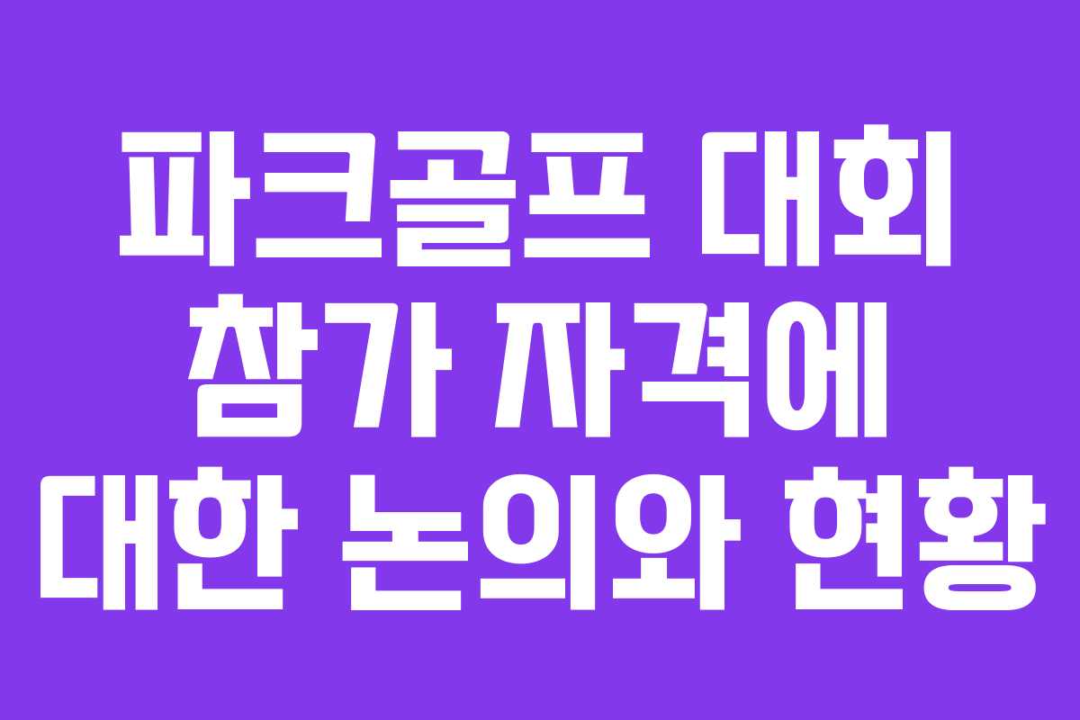 파크골프 대회 참가 자격에 대한 논의와 현황