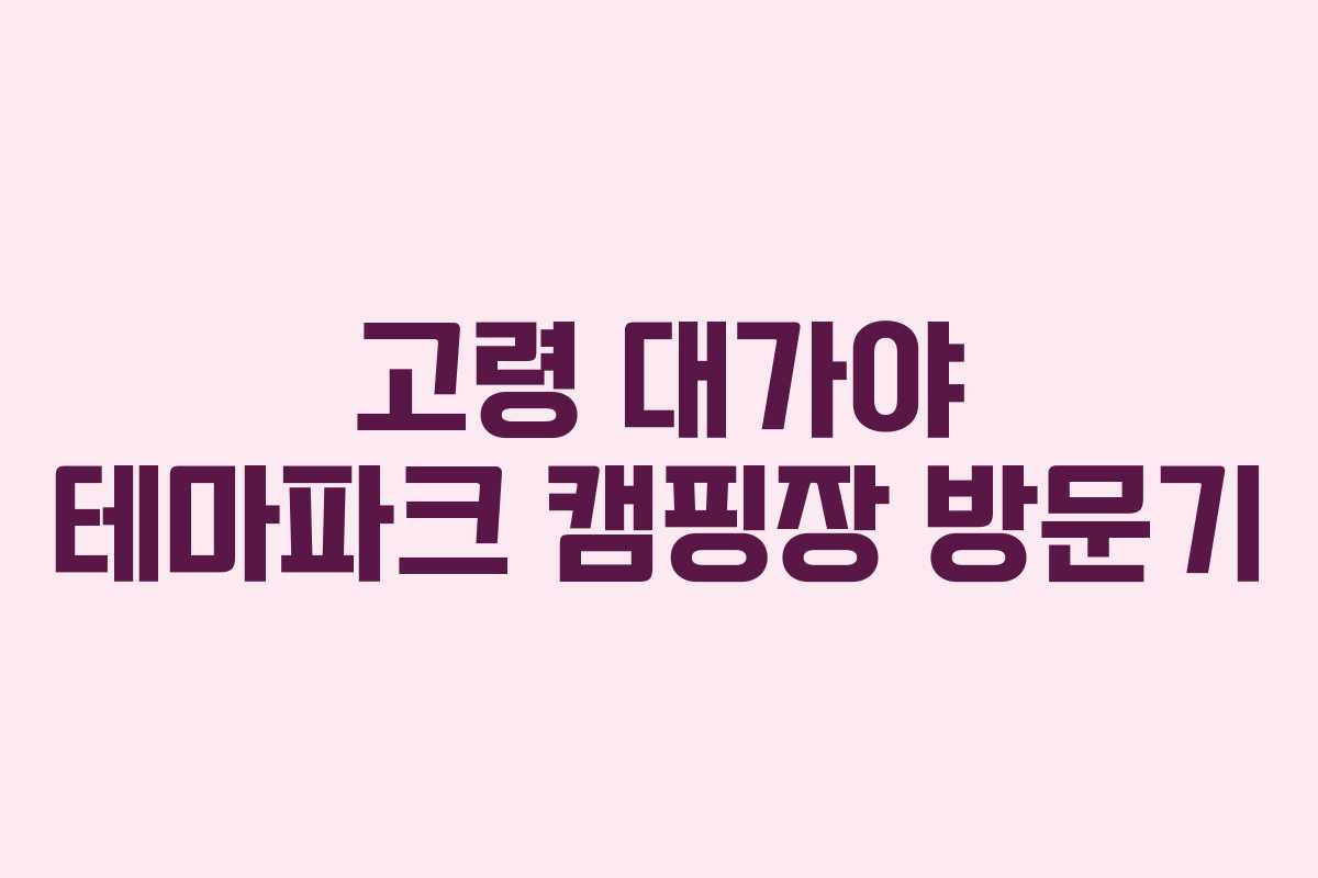 고령 대가야 테마파크 캠핑장 방문기