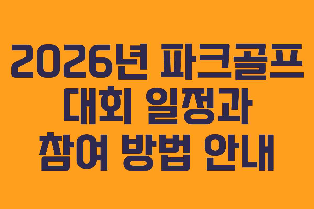 2026년 파크골프 대회 일정과 참여 방법 안내
