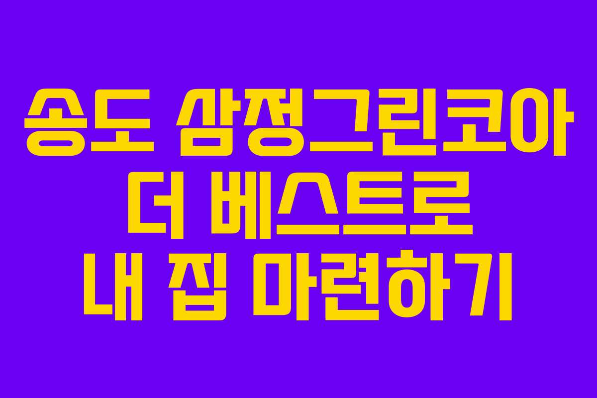 송도 삼정그린코아 더 베스트로 내 집 마련하기