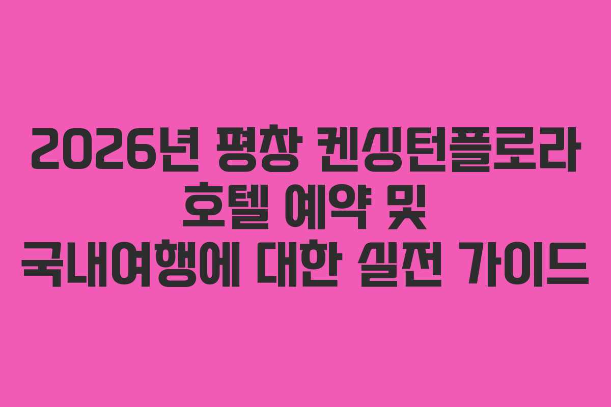 2026년 평창 켄싱턴플로라 호텔 예약 및 국내여행에 대한 실전 가이드