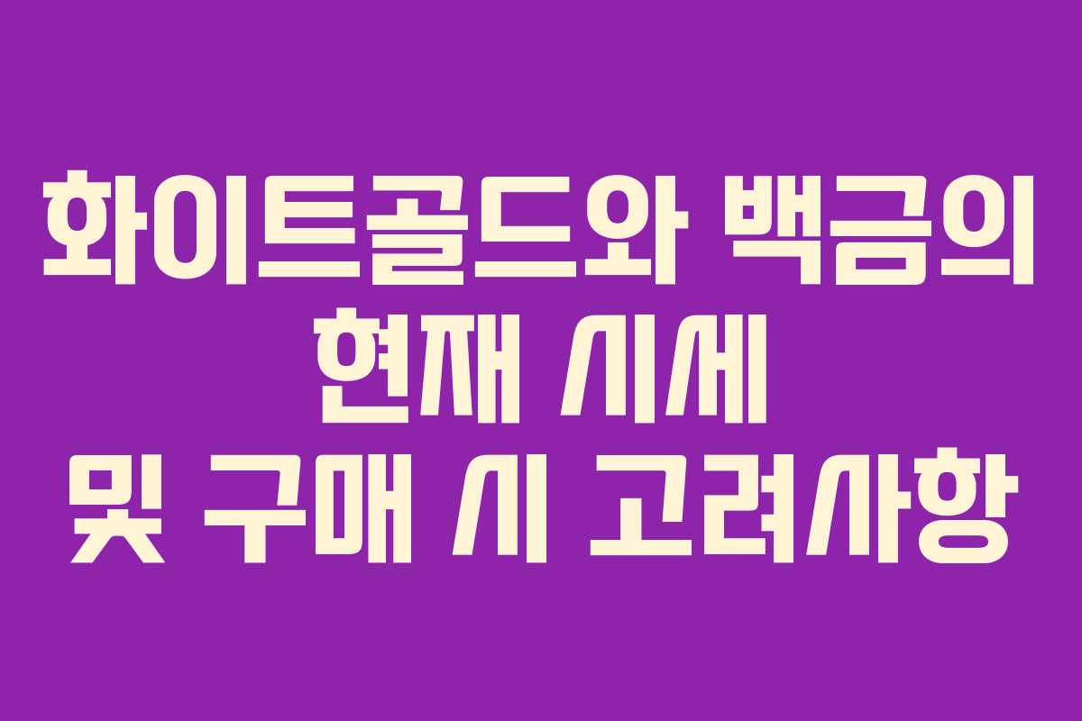 화이트골드와 백금의 현재 시세 및 구매 시 고려사항