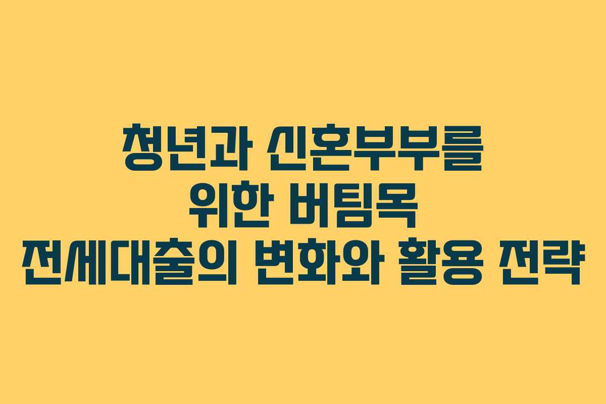 청년과 신혼부부를 위한 버팀목 전세대출의 변화와 활용 전략
