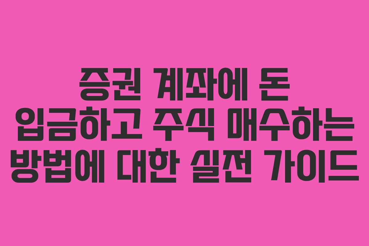 증권 계좌에 돈 입금하고 주식 매수하는 방법에 대한 실전 가이드