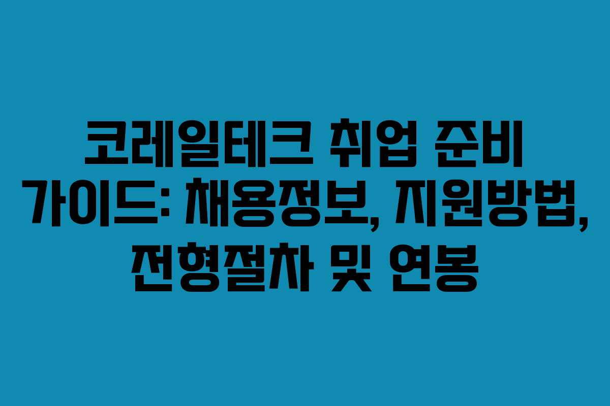 코레일테크 취업 준비 가이드: 채용정보, 지원방법, 전형절차 및 연봉
