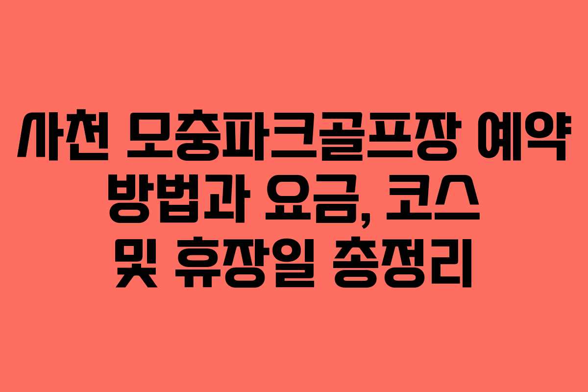 사천 모충파크골프장 예약 방법과 요금, 코스 및 휴장일 총정리