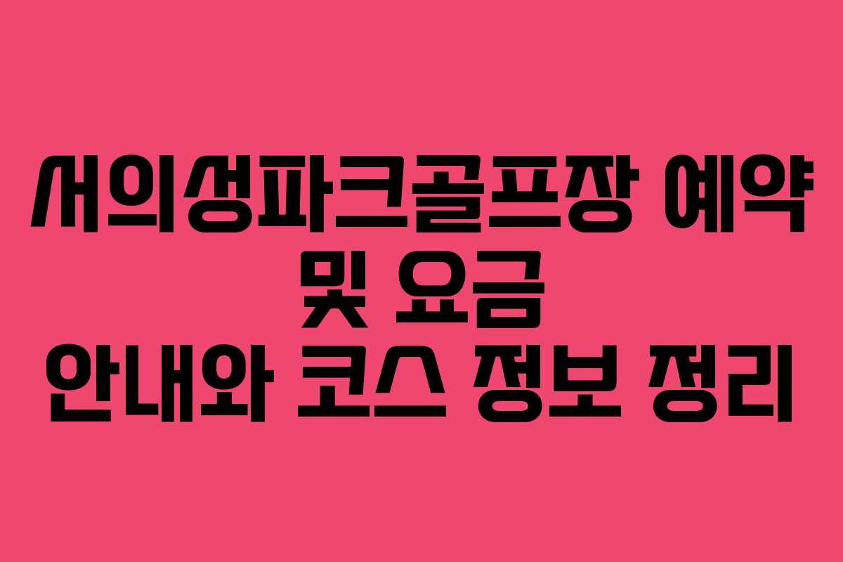 서의성파크골프장 예약 및 요금 안내와 코스 정보 정리