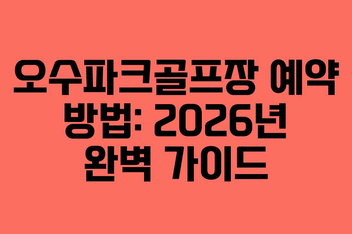 오수파크골프장 예약 방법: 2026년 완벽 가이드