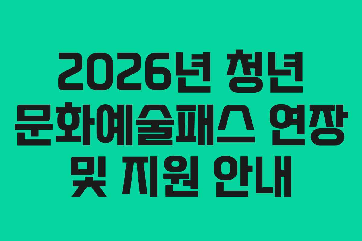2026년 청년 문화예술패스 연장 및 지원 안내