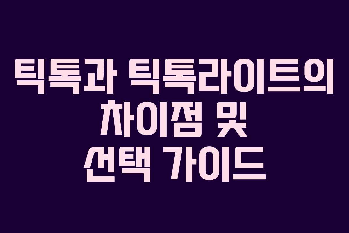 틱톡과 틱톡라이트의 차이점 및 선택 가이드