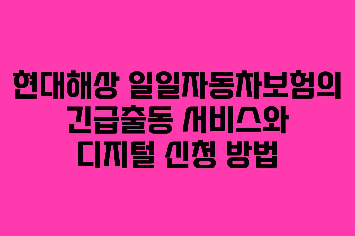 현대해상 일일자동차보험의 긴급출동 서비스와 디지털 신청 방법