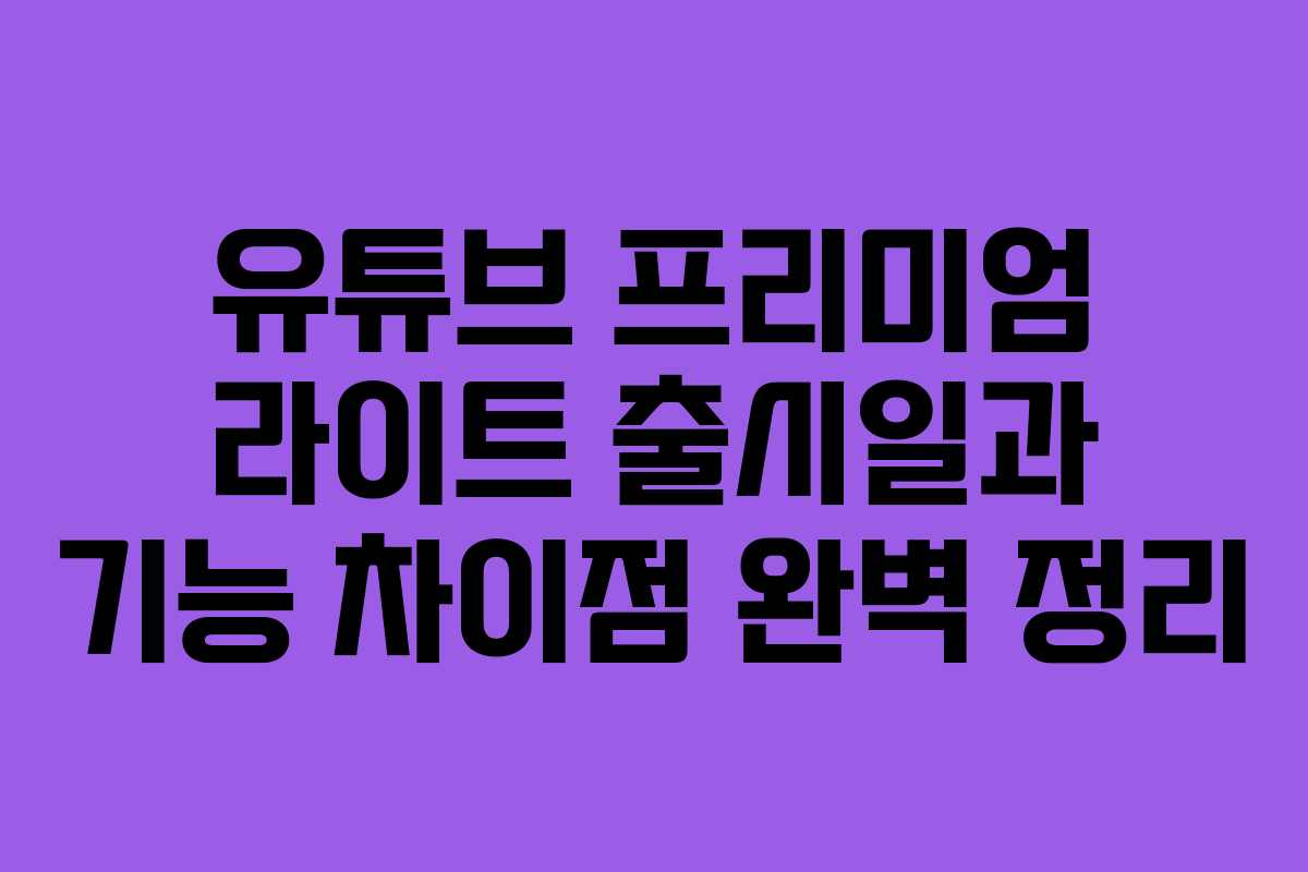 유튜브 프리미엄 라이트 출시일과 기능 차이점 완벽 정리