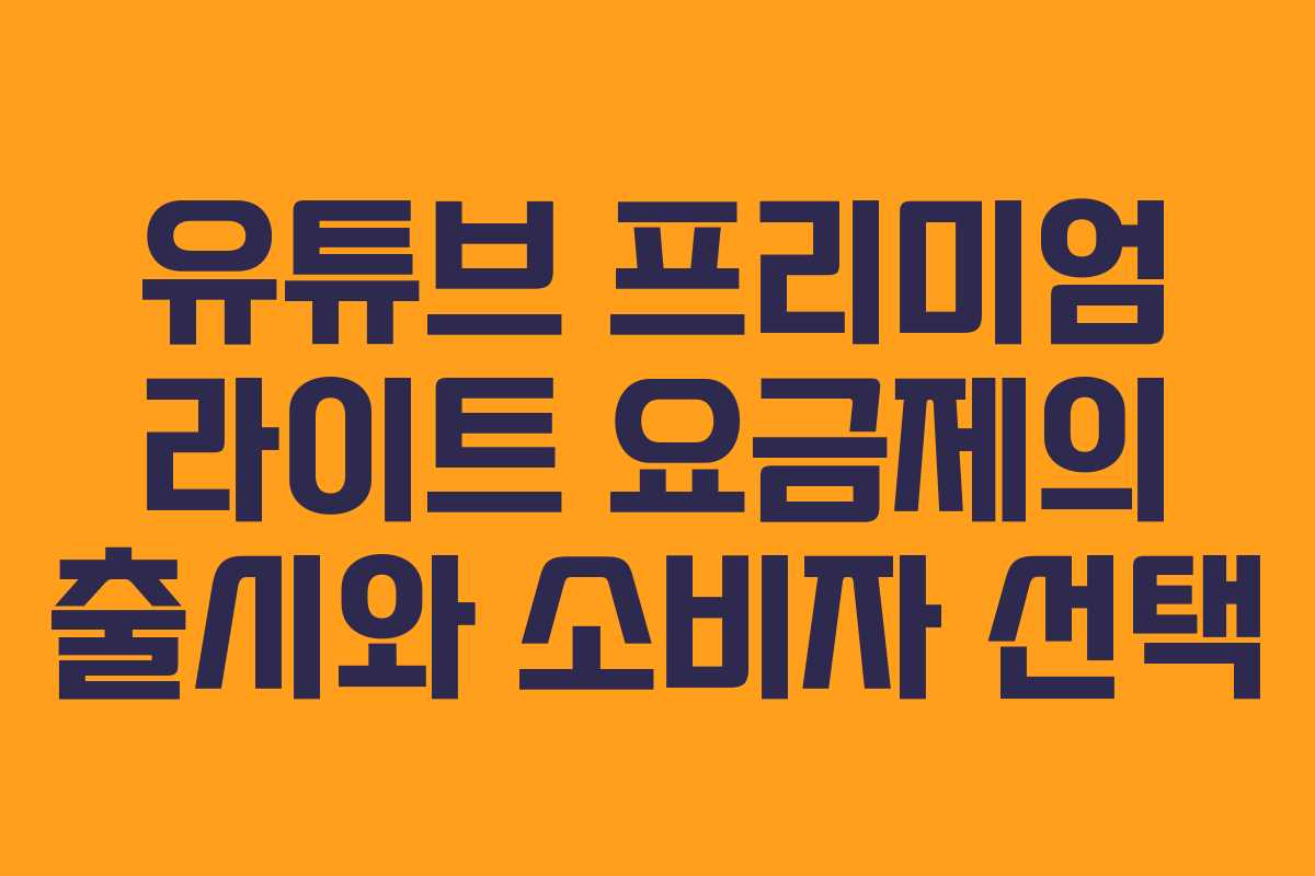 유튜브 프리미엄 라이트 요금제의 출시와 소비자 선택