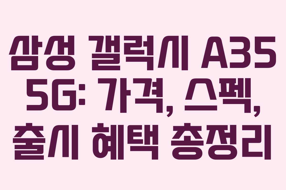삼성 갤럭시 A35 5G: 가격, 스펙, 출시 혜택 총정리