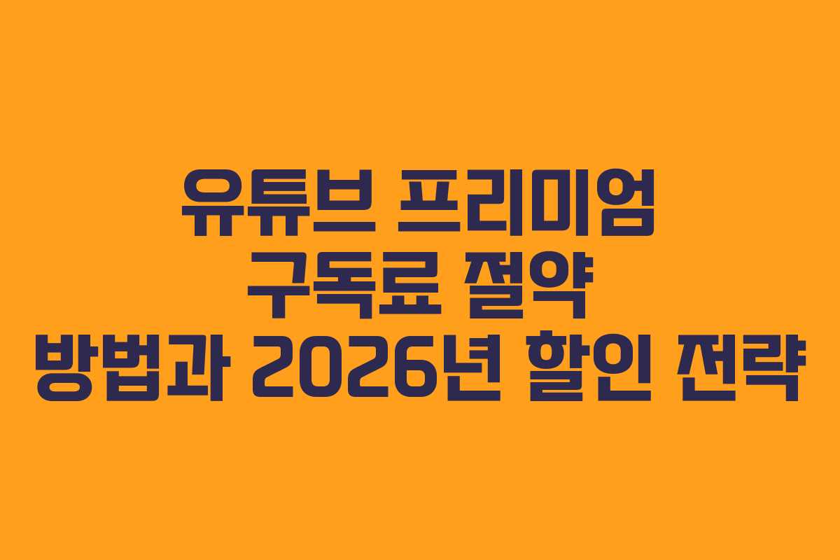 유튜브 프리미엄 구독료 절약 방법과 2026년 할인 전략