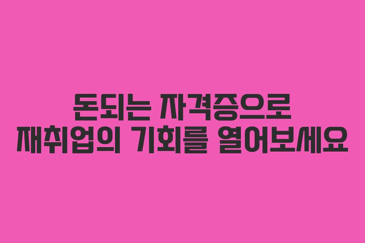 돈되는 자격증으로 재취업의 기회를 열어보세요