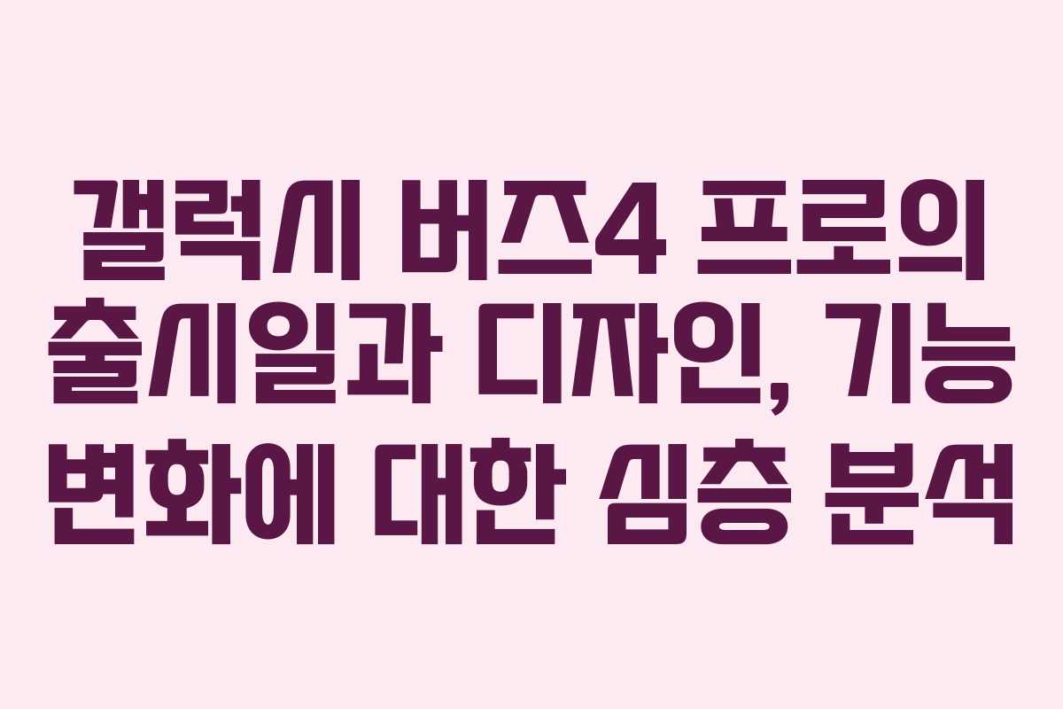 갤럭시 버즈4 프로의 출시일과 디자인, 기능 변화에 대한 심층 분석