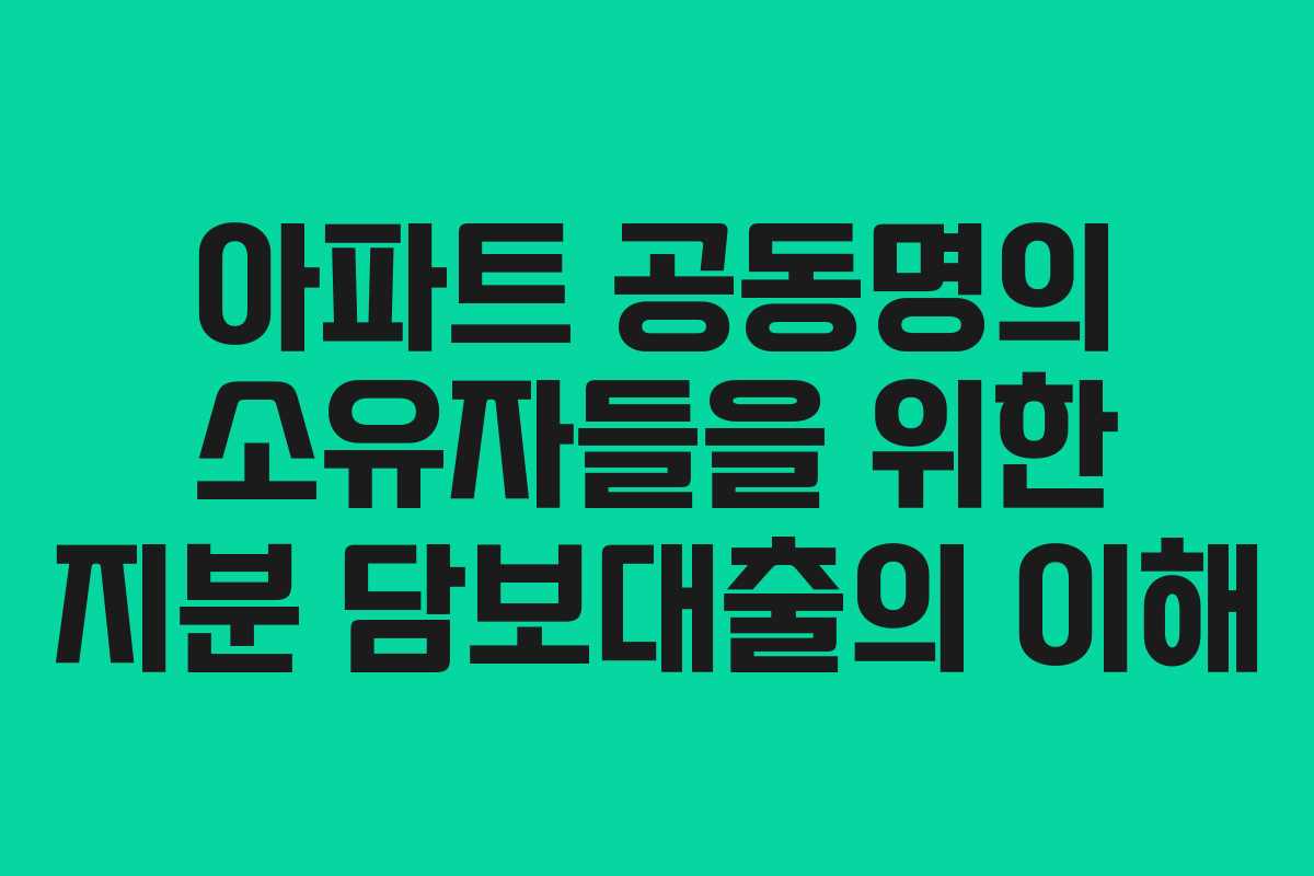 아파트 공동명의 소유자들을 위한 지분 담보대출의 이해