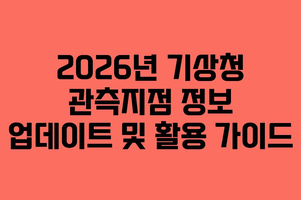 2026년 기상청 관측지점 정보 업데이트 및 활용 가이드