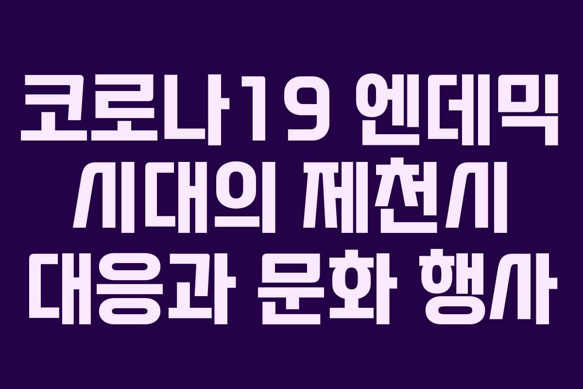 코로나19 엔데믹 시대의 제천시 대응과 문화 행사