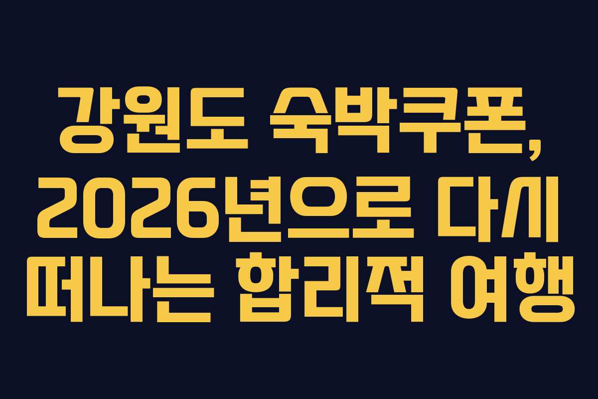 강원도 숙박쿠폰, 2026년으로 다시 떠나는 합리적 여행
