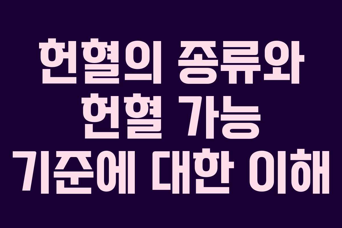 헌혈의 종류와 헌혈 가능 기준에 대한 이해