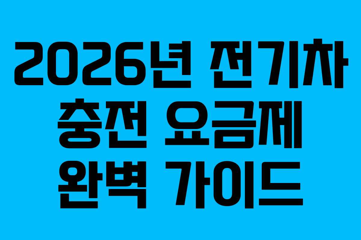 2026년 전기차 충전 요금제 완벽 가이드