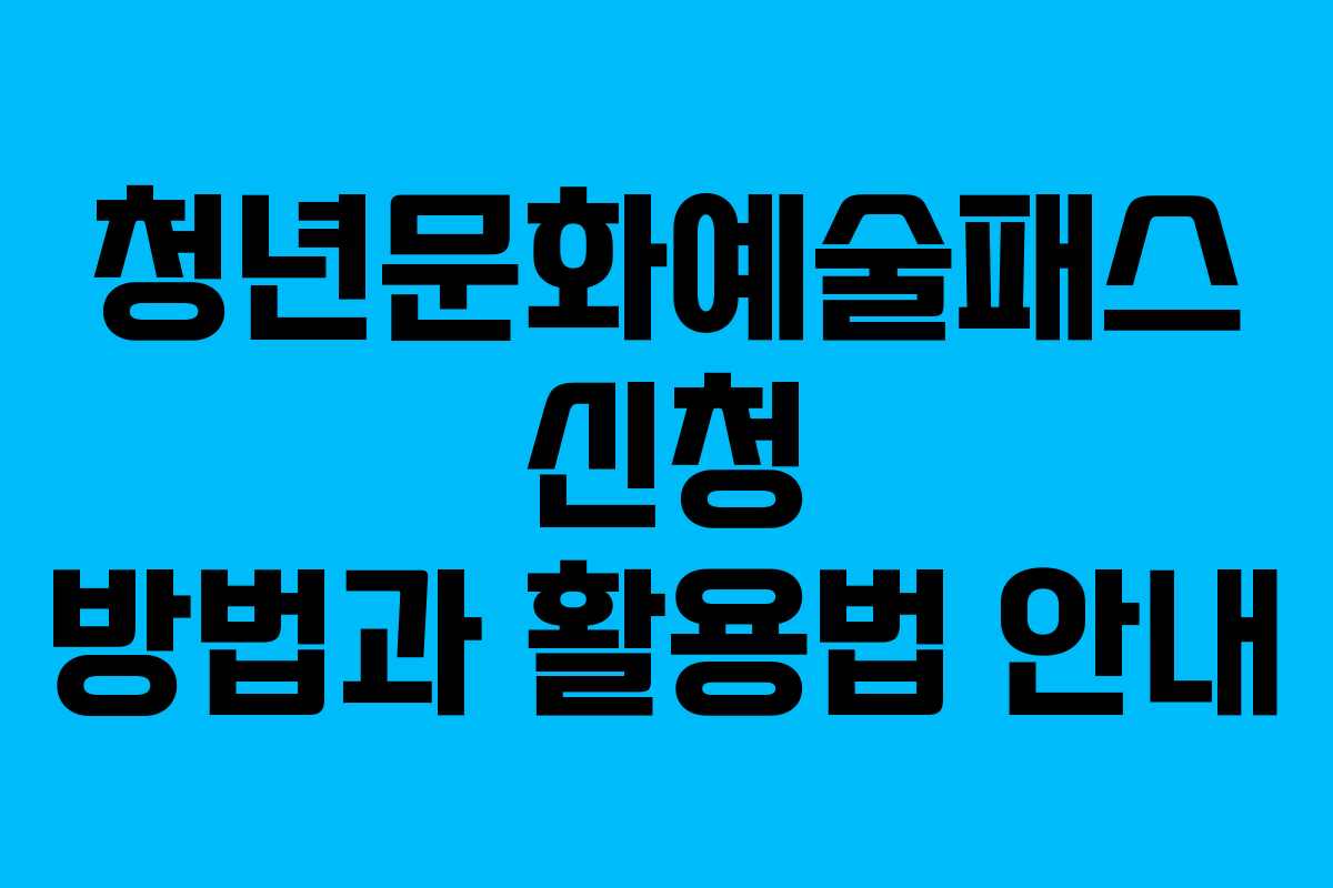 청년문화예술패스 신청 방법과 활용법 안내