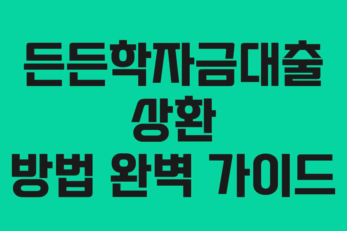 든든학자금대출 상환 방법 완벽 가이드