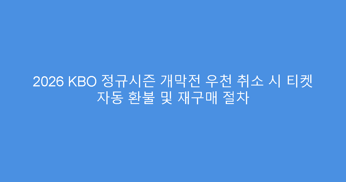 2026 KBO 정규시즌 개막전 우천 취소 시 티켓 자동 환불 및 재구매 절차