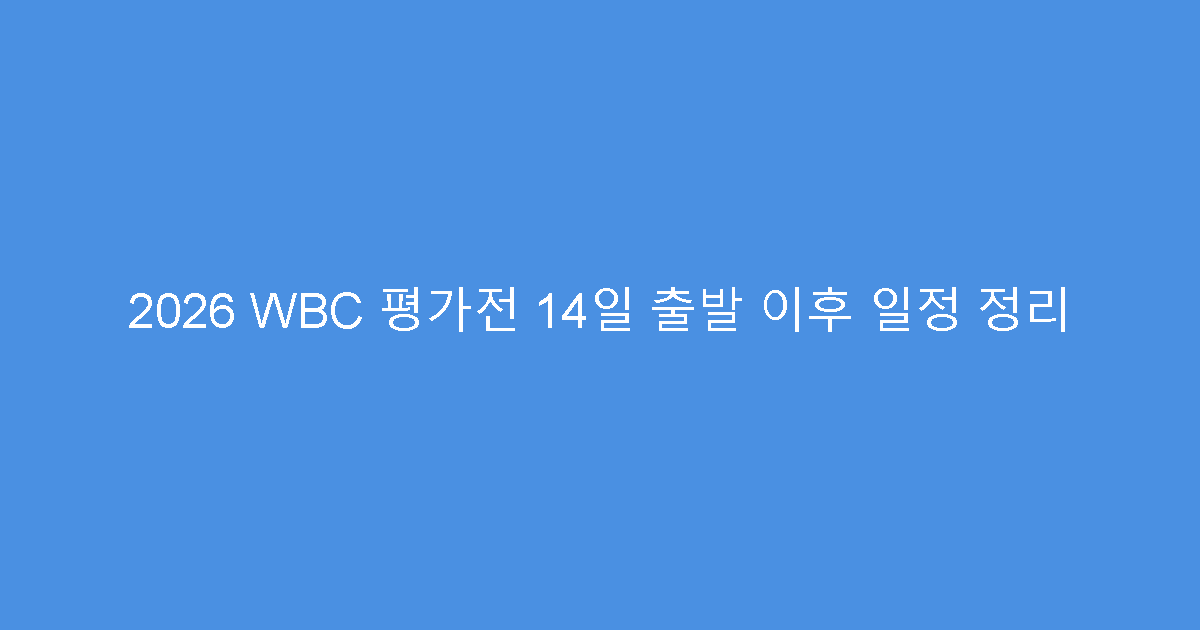 2026 WBC 평가전 14일 출발 이후 일정 정리