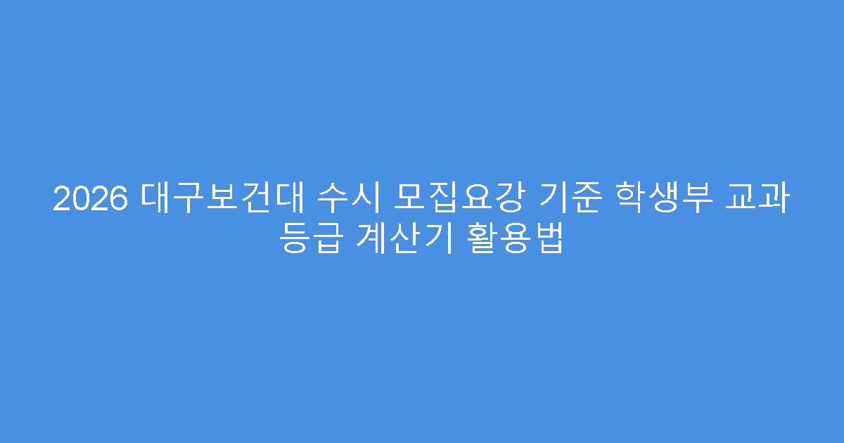 2026 대구보건대 수시 모집요강 기준 학생부 교과 등급 계산기 활용법