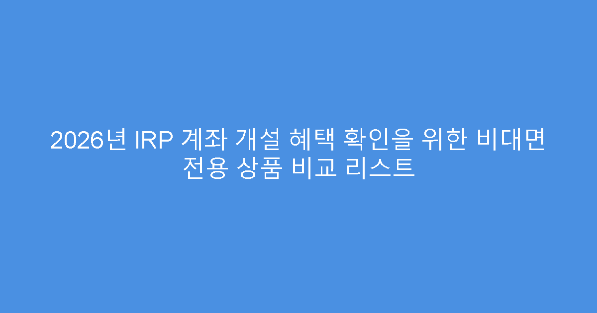 2026년 IRP 계좌 개설 혜택 확인을 위한 비대면 전용 상품 비교 리스트