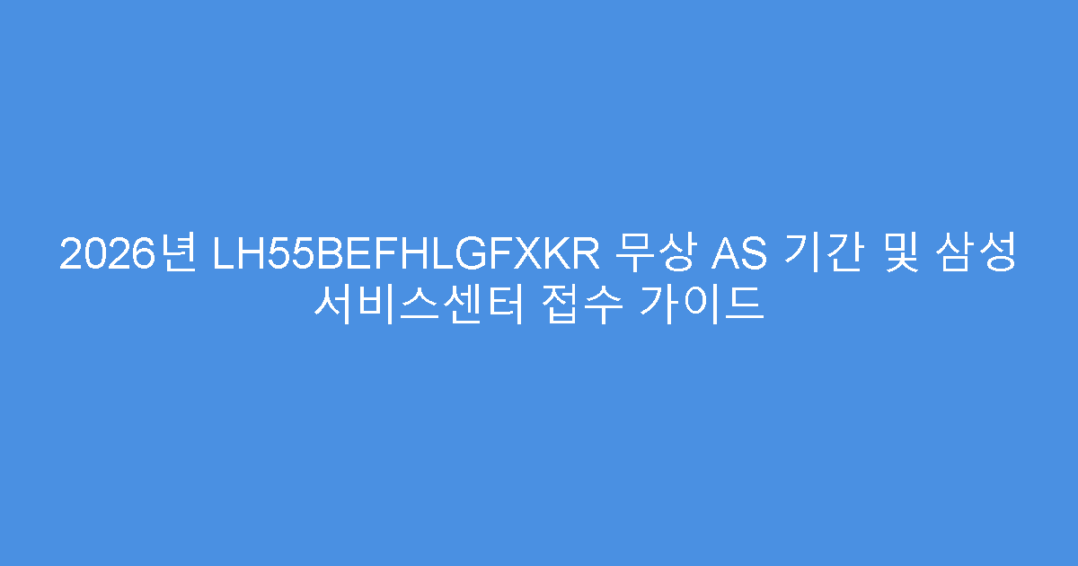 2026년 LH55BEFHLGFXKR 무상 AS 기간 및 삼성 서비스센터 접수 가이드