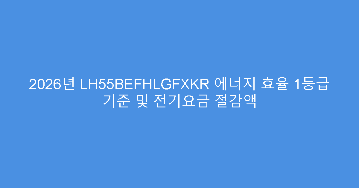 2026년 LH55BEFHLGFXKR 에너지 효율 1등급 기준 및 전기요금 절감액