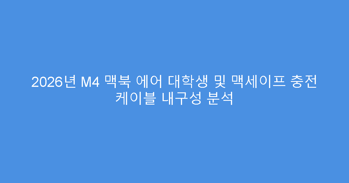 2026년 M4 맥북 에어 대학생 및 맥세이프 충전 케이블 내구성 분석