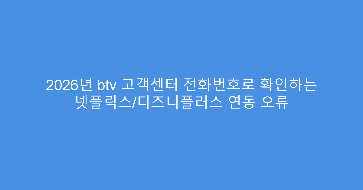 2026년 btv 고객센터 전화번호로 확인하는 넷플릭스/디즈니플러스 연동 오류