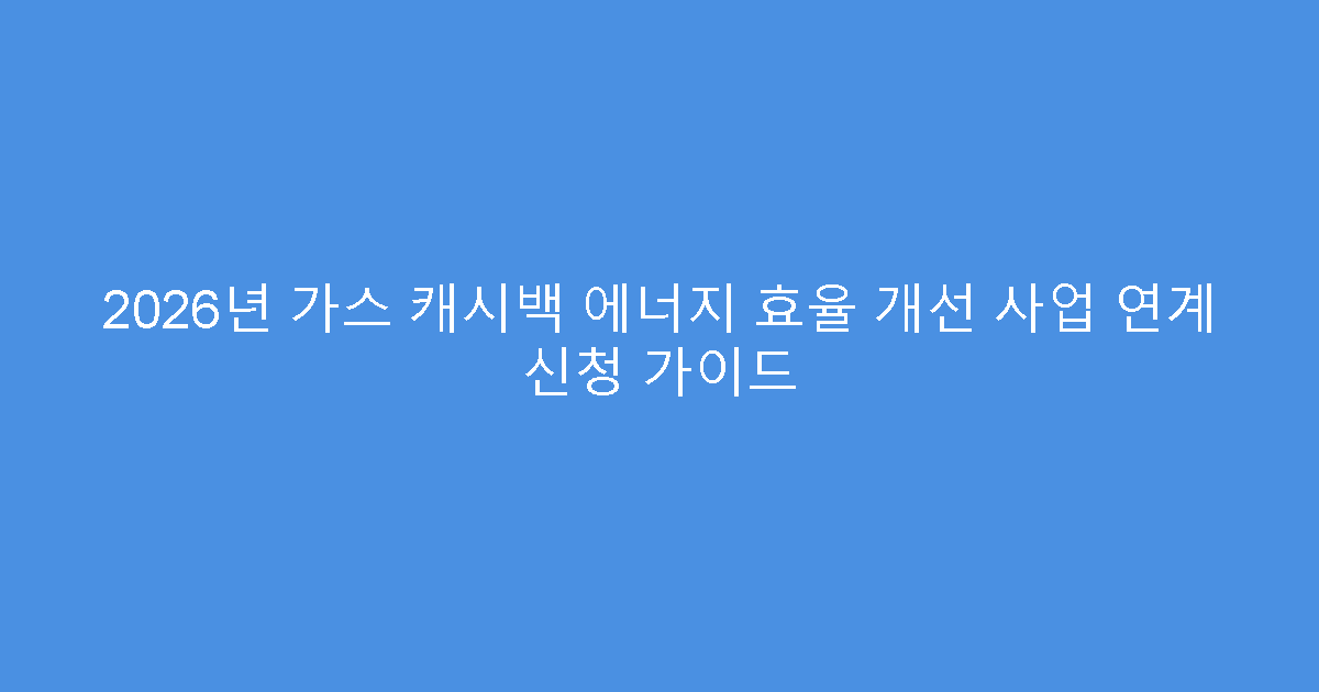 2026년 가스 캐시백 에너지 효율 개선 사업 연계 신청 가이드