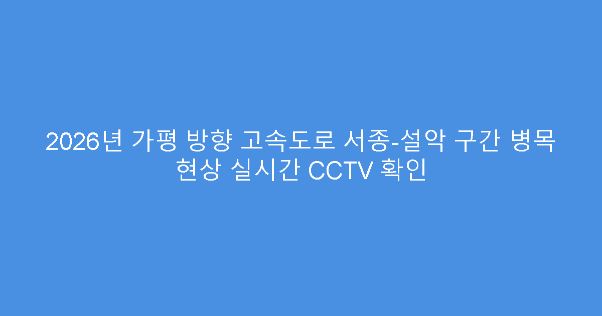 2026년 가평 방향 고속도로 서종-설악 구간 병목 현상 실시간 CCTV 확인