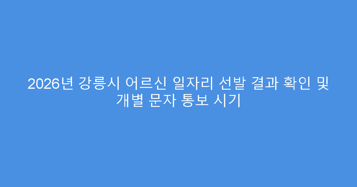 2026년 강릉시 어르신 일자리 선발 결과 확인 및 개별 문자 통보 시기
